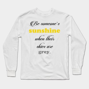 Be someone's sunshine when their skies are grey Long Sleeve T-Shirt